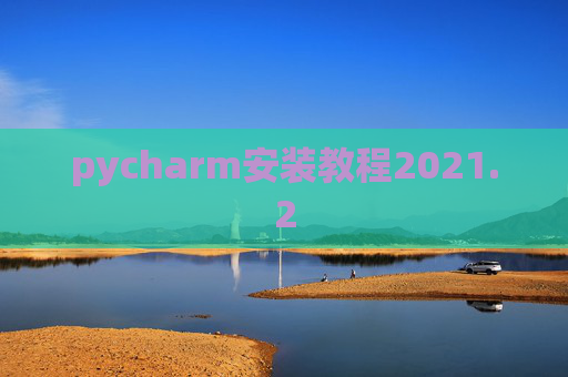 pycharm安装教程2021.2 pycharm安装教程2021.2